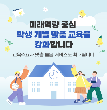 미래역량중심 학생개별맞춤교육을 강화합니다. 교육수요자 맞춤돌봄서비스도 확대합니다.