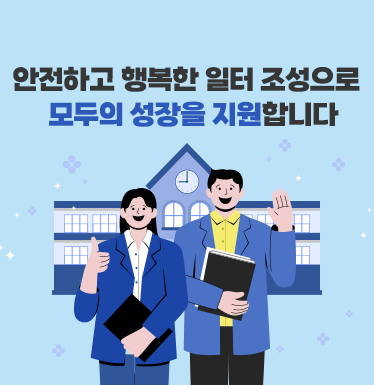 안전하고 행복한 일터 조성으로 모두의 성장을 지원합니다.