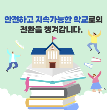 안전하고 지속가능한 학교로의 전환을 챙겨갑니다.